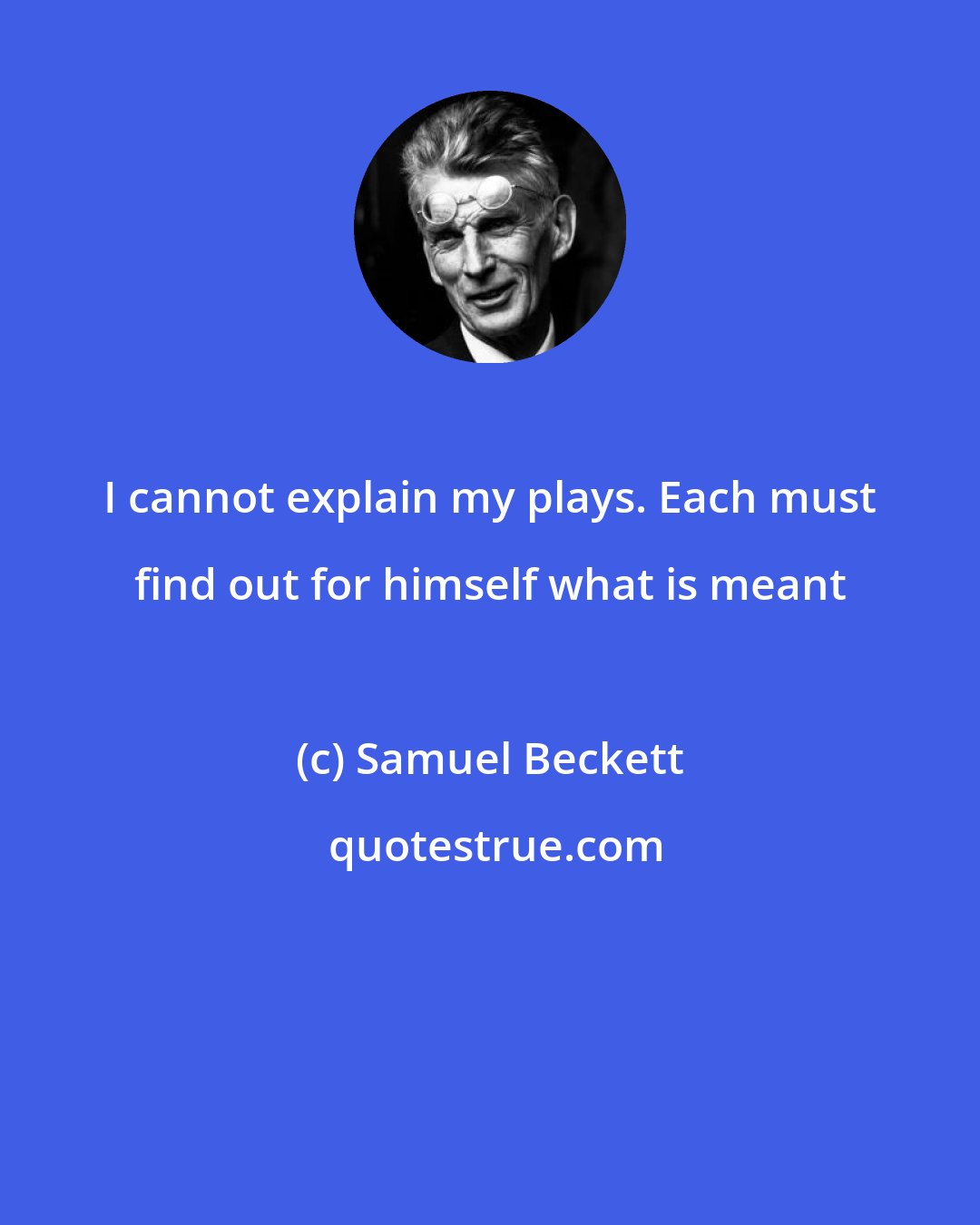Samuel Beckett: I cannot explain my plays. Each must find out for himself what is meant