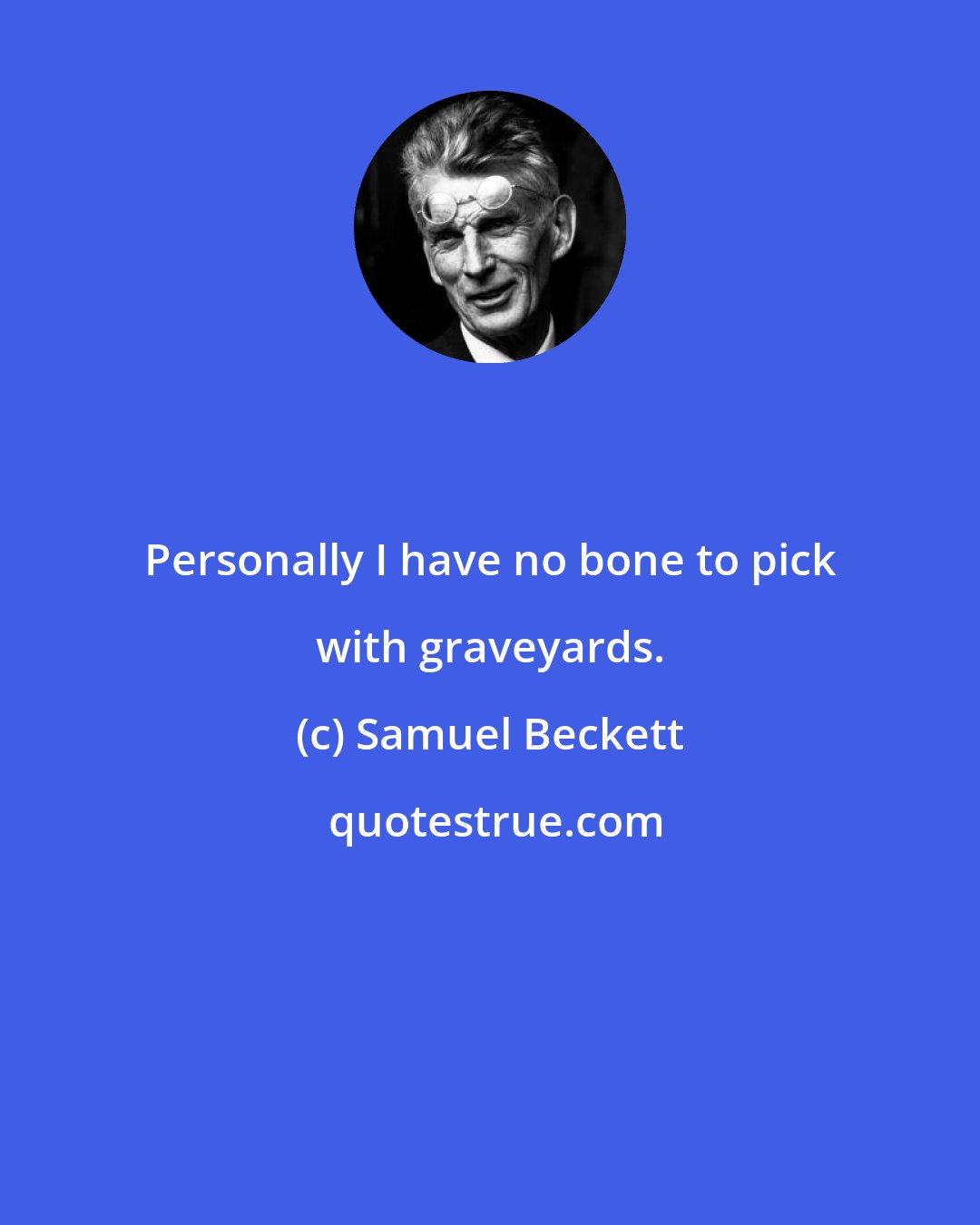 Samuel Beckett: Personally I have no bone to pick with graveyards.