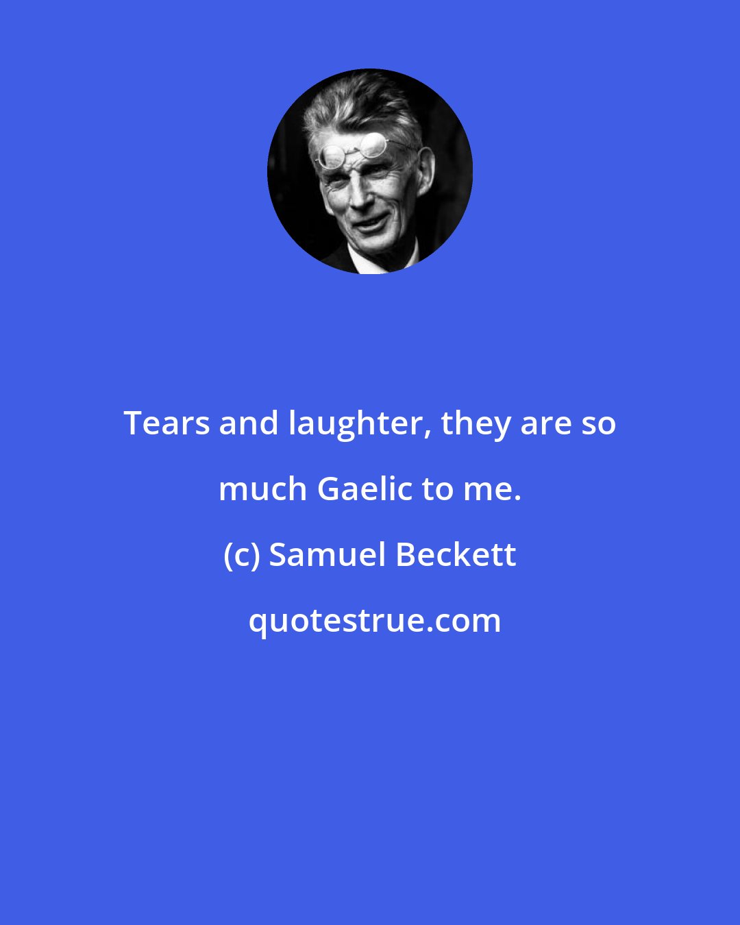 Samuel Beckett: Tears and laughter, they are so much Gaelic to me.