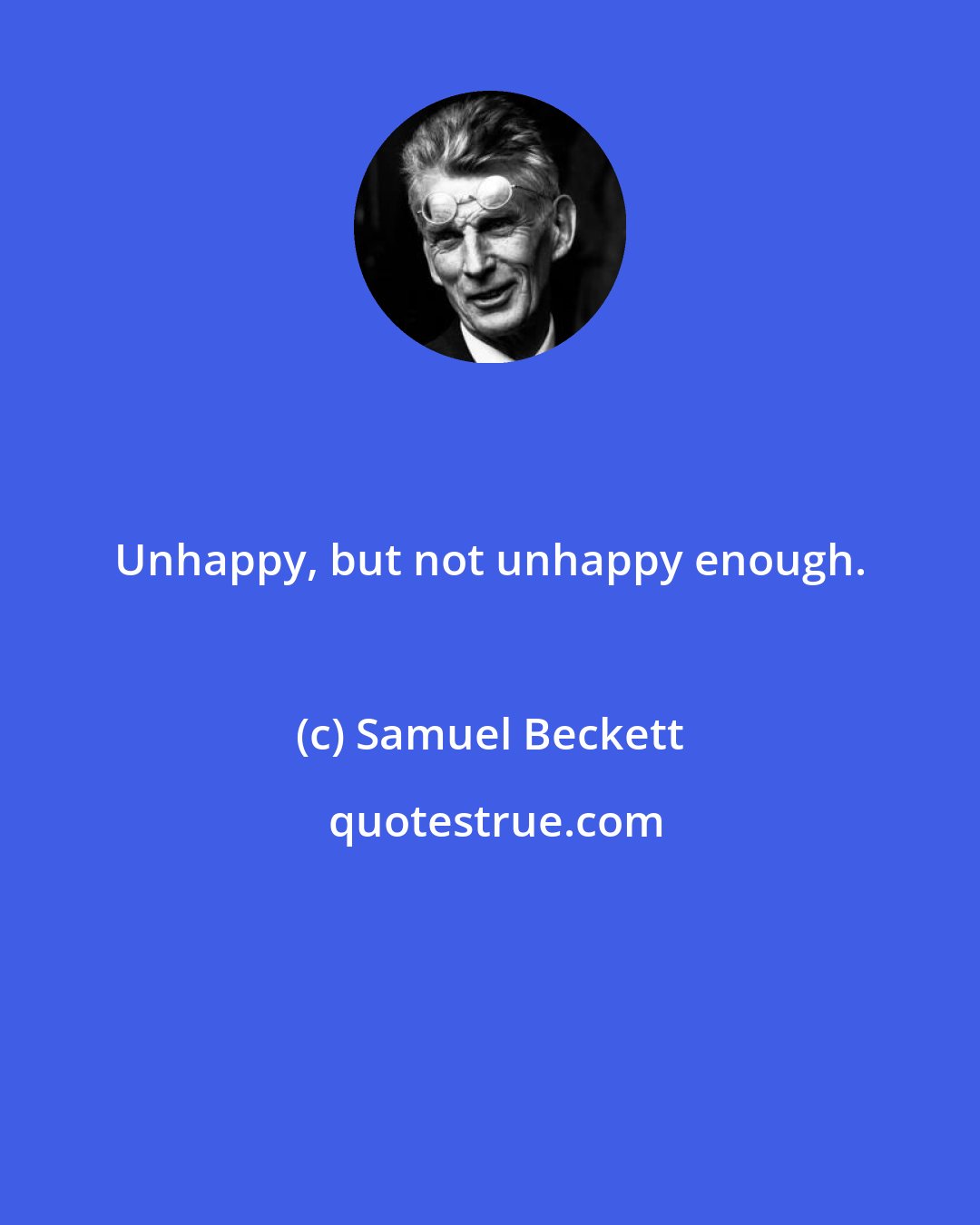 Samuel Beckett: Unhappy, but not unhappy enough.