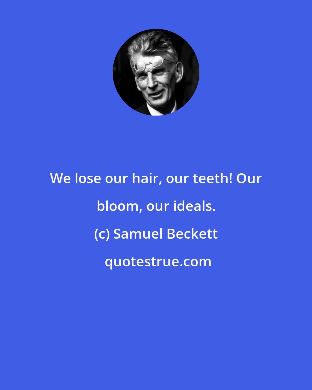 Samuel Beckett: We lose our hair, our teeth! Our bloom, our ideals.