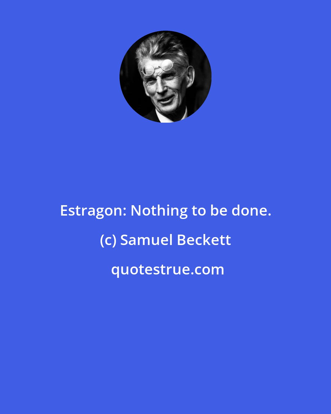 Samuel Beckett: Estragon: Nothing to be done.