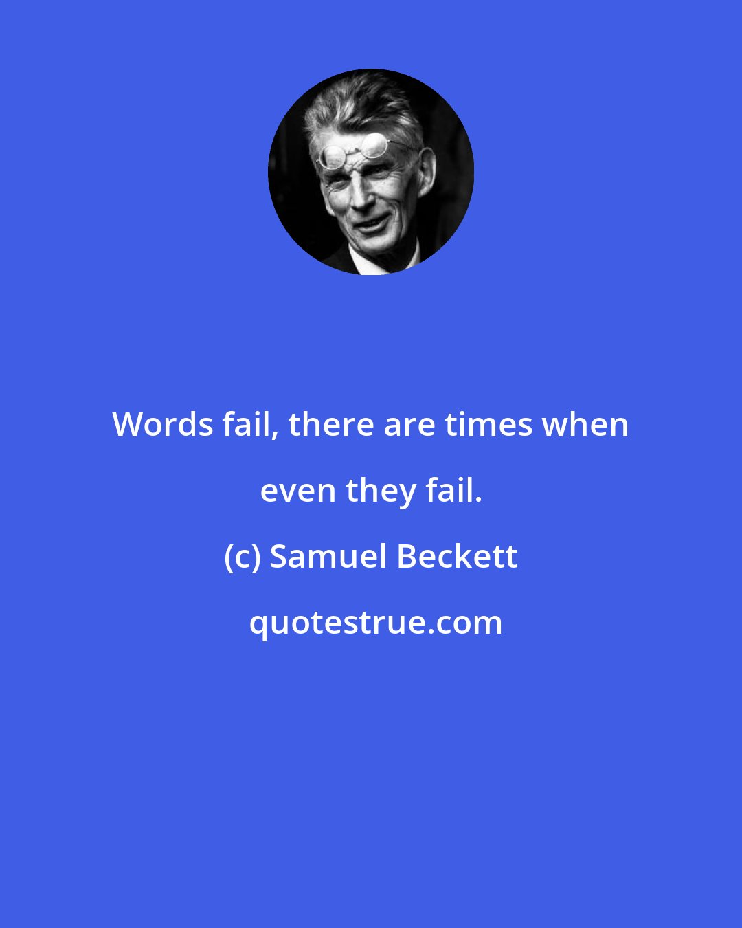 Samuel Beckett: Words fail, there are times when even they fail.