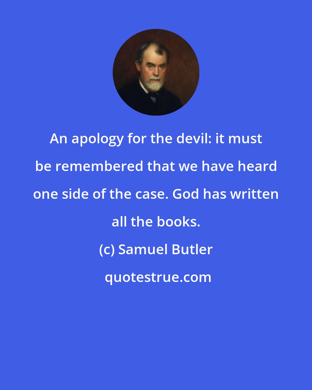 Samuel Butler: An apology for the devil: it must be remembered that we have heard one side of the case. God has written all the books.