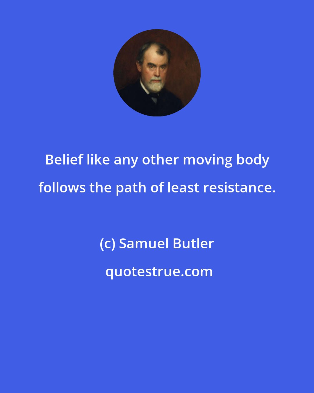 Samuel Butler: Belief like any other moving body follows the path of least resistance.