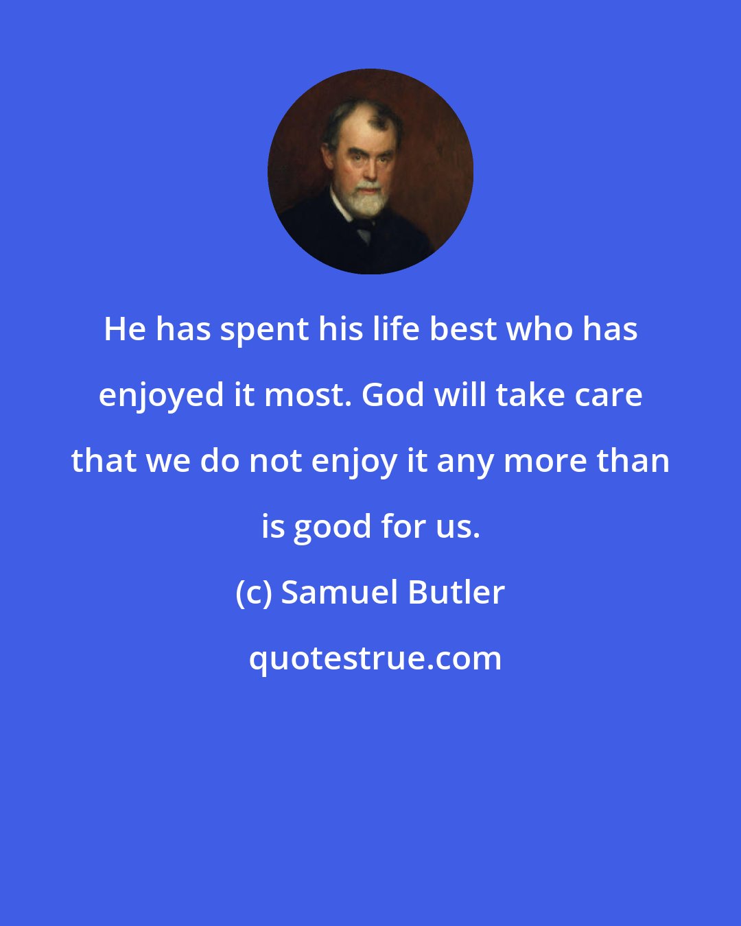 Samuel Butler: He has spent his life best who has enjoyed it most. God will take care that we do not enjoy it any more than is good for us.