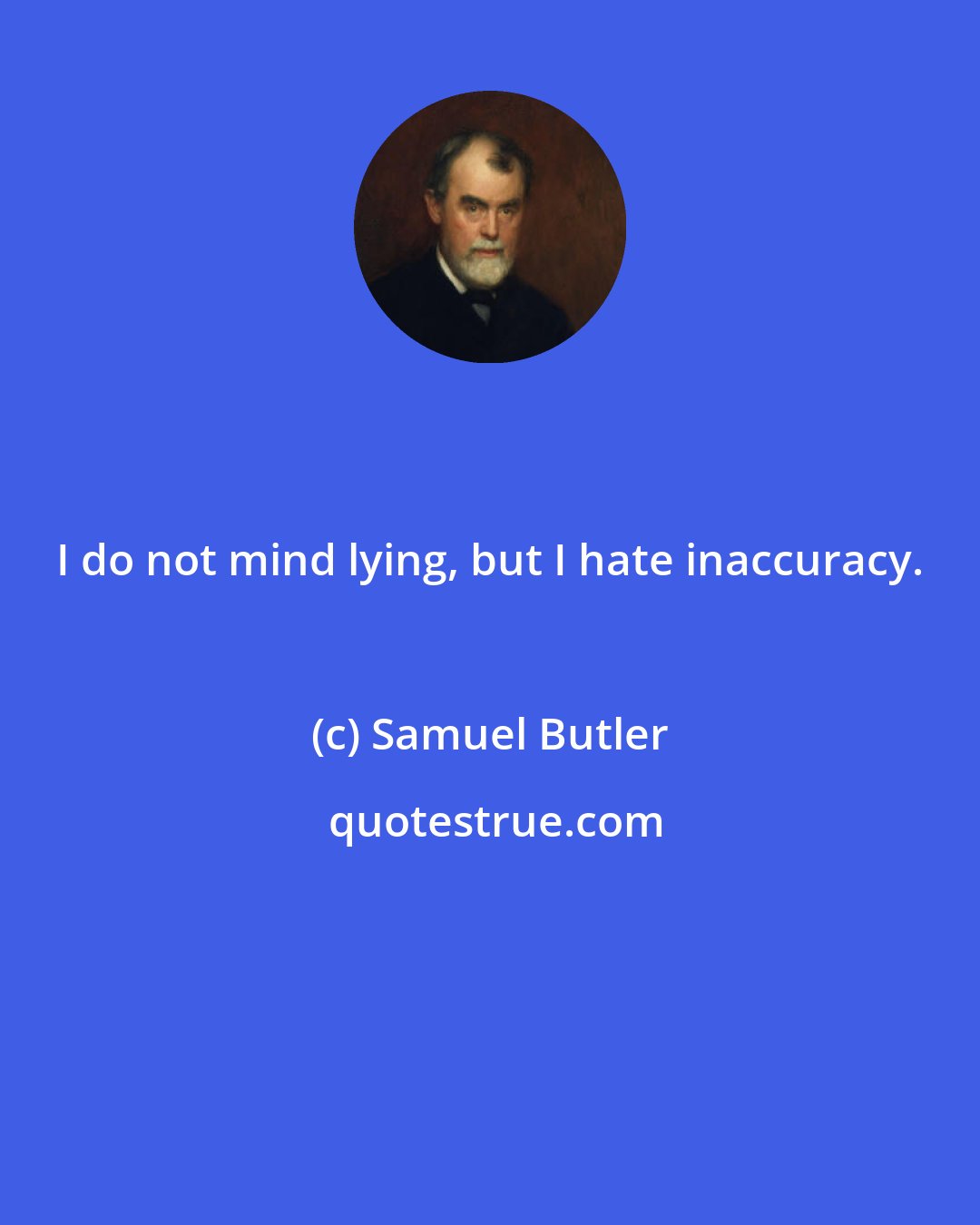 Samuel Butler: I do not mind lying, but I hate inaccuracy.