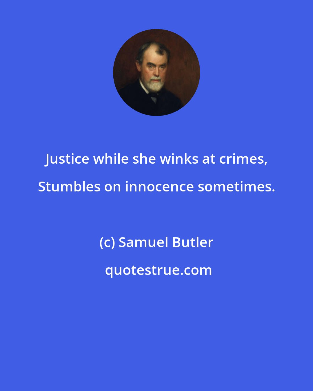 Samuel Butler: Justice while she winks at crimes, Stumbles on innocence sometimes.