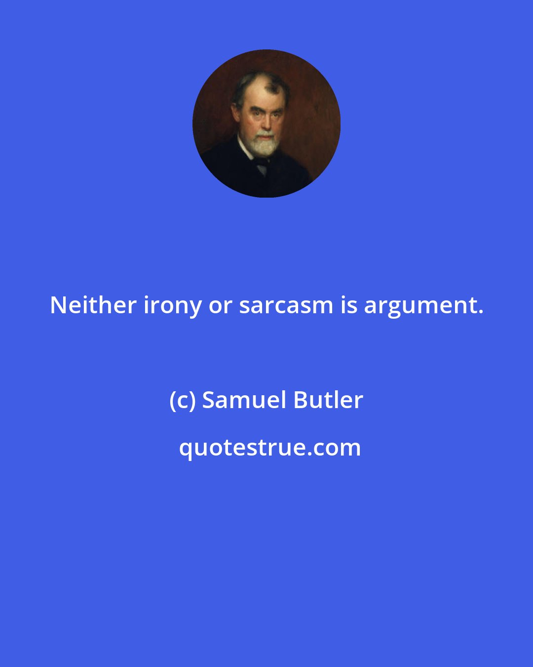 Samuel Butler: Neither irony or sarcasm is argument.