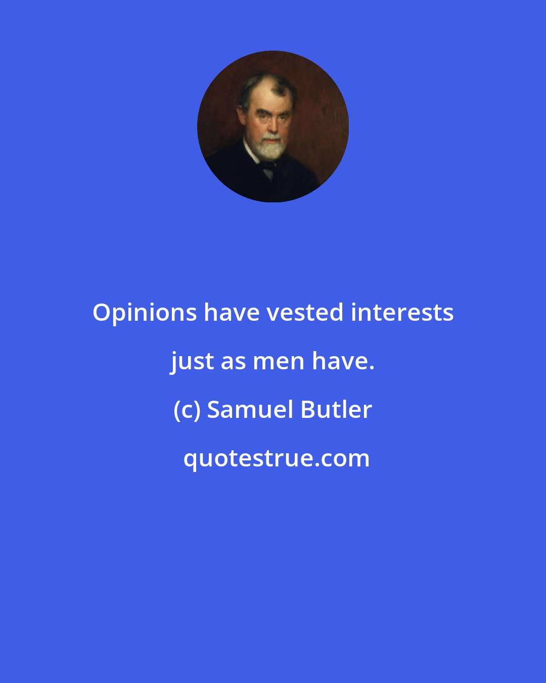 Samuel Butler: Opinions have vested interests just as men have.