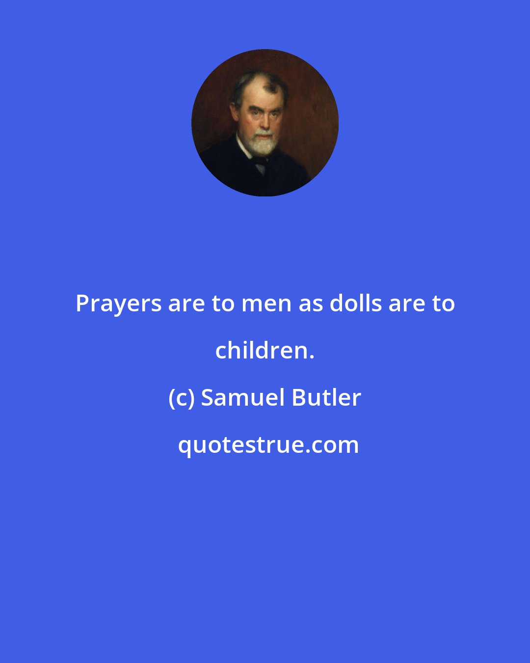 Samuel Butler: Prayers are to men as dolls are to children.