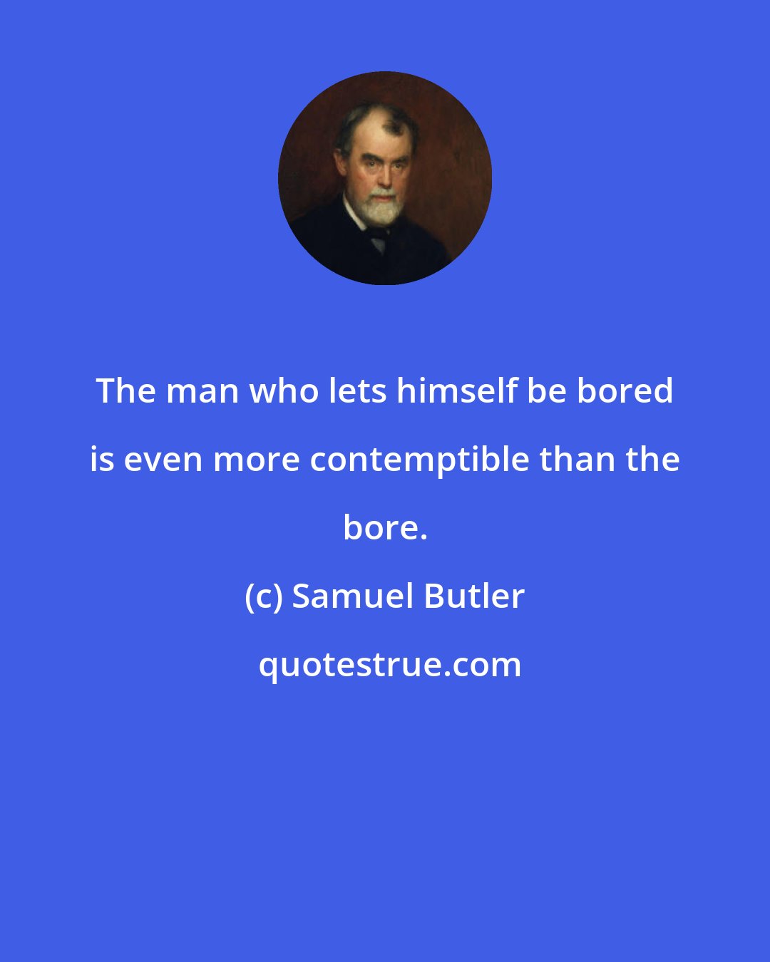 Samuel Butler: The man who lets himself be bored is even more contemptible than the bore.