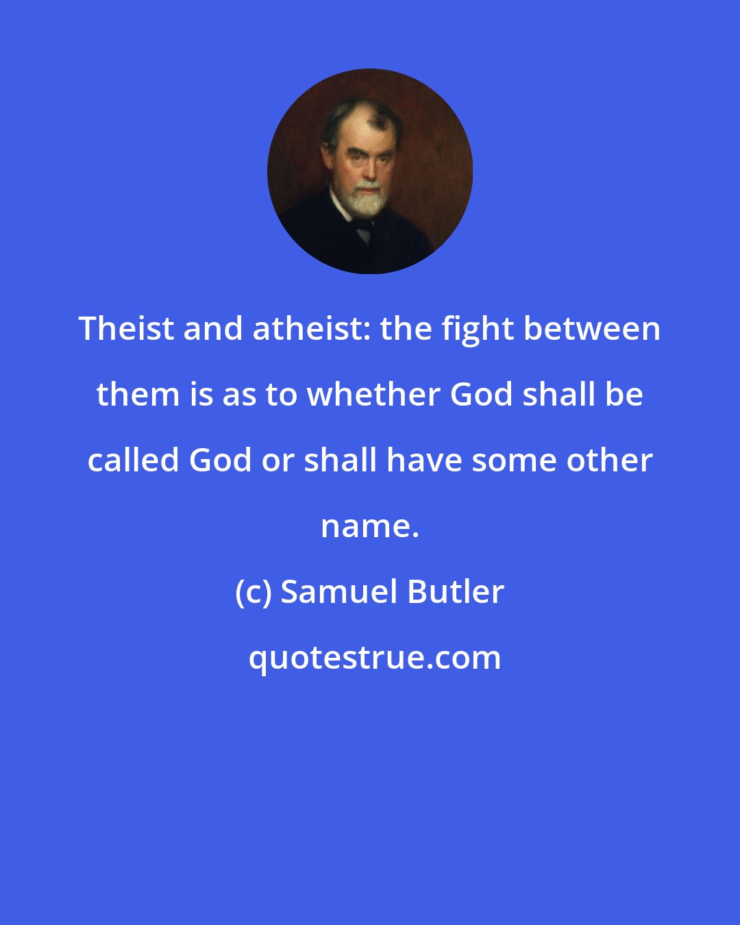 Samuel Butler: Theist and atheist: the fight between them is as to whether God shall be called God or shall have some other name.