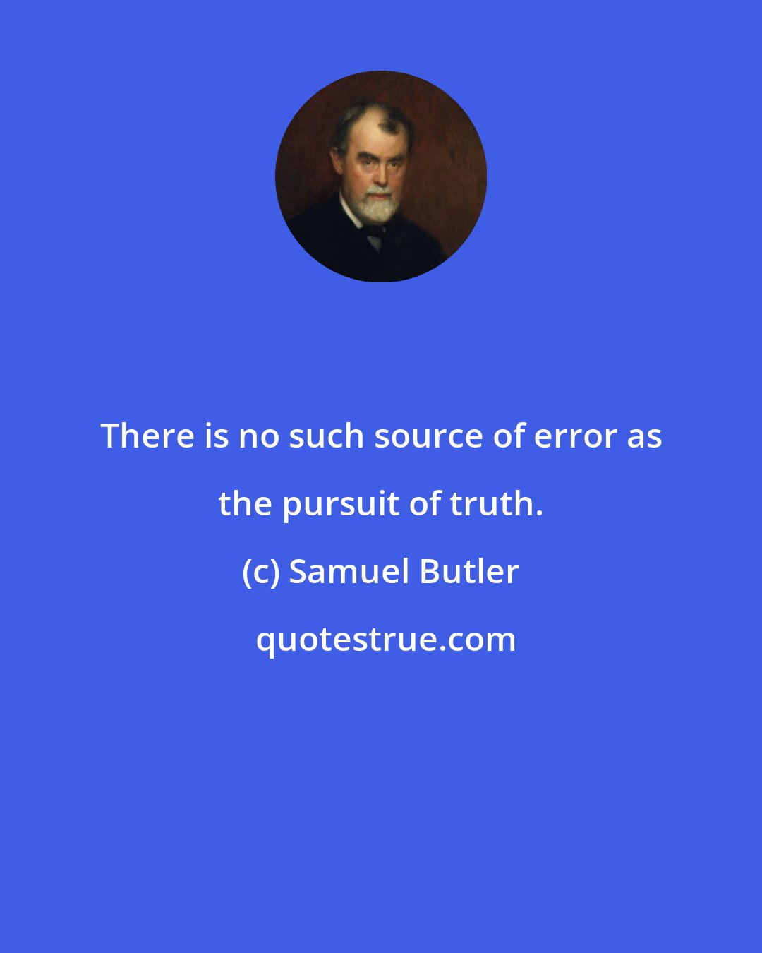 Samuel Butler: There is no such source of error as the pursuit of truth.