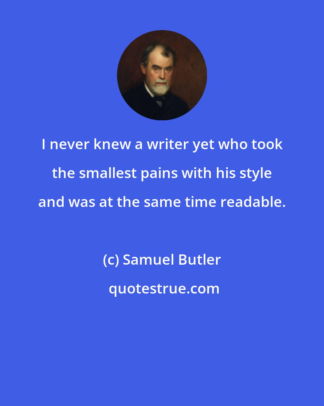 Samuel Butler: I never knew a writer yet who took the smallest pains with his style and was at the same time readable.