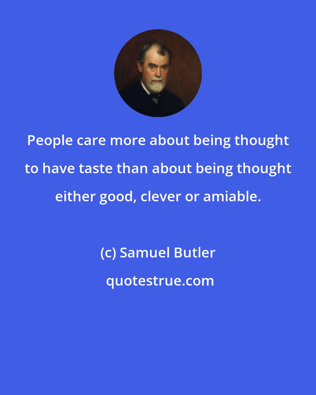 Samuel Butler: People care more about being thought to have taste than about being thought either good, clever or amiable.