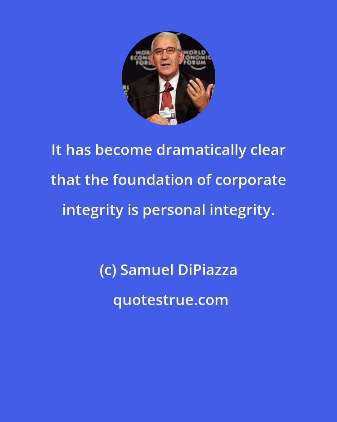 Samuel DiPiazza: It has become dramatically clear that the foundation of corporate integrity is personal integrity.