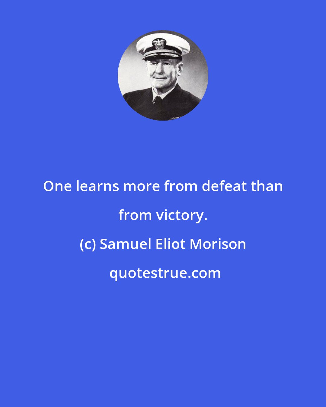 Samuel Eliot Morison: One learns more from defeat than from victory.