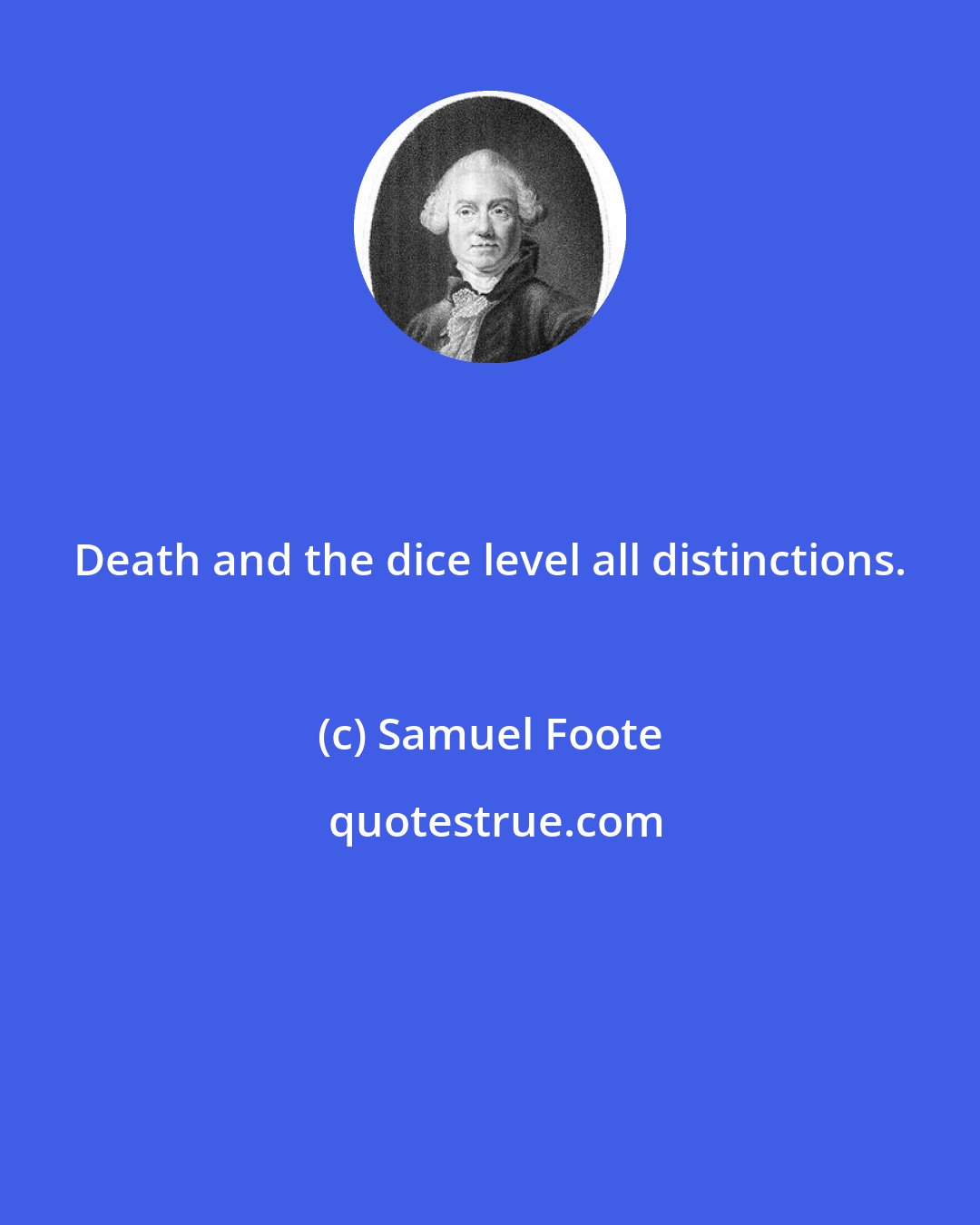 Samuel Foote: Death and the dice level all distinctions.