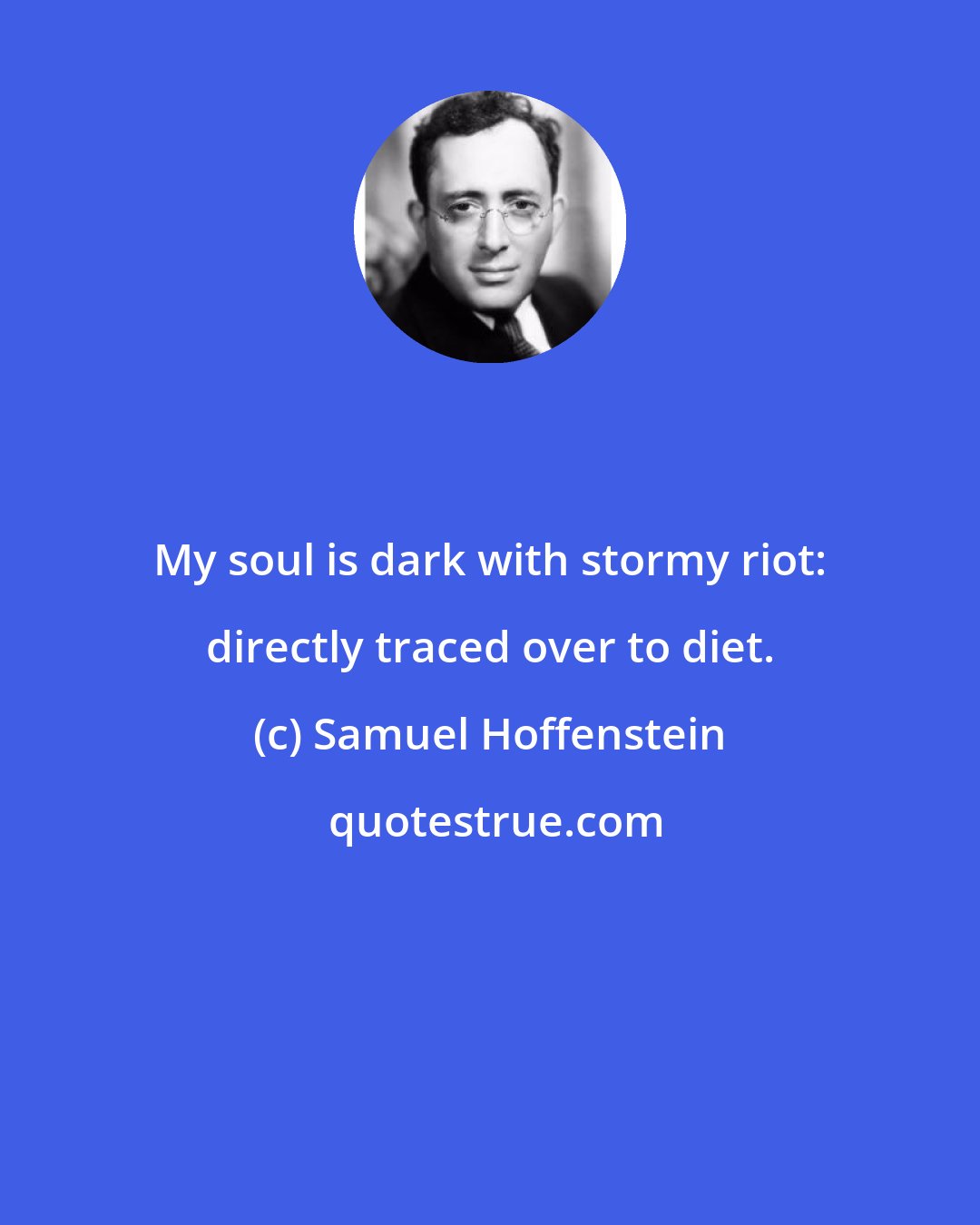 Samuel Hoffenstein: My soul is dark with stormy riot: directly traced over to diet.