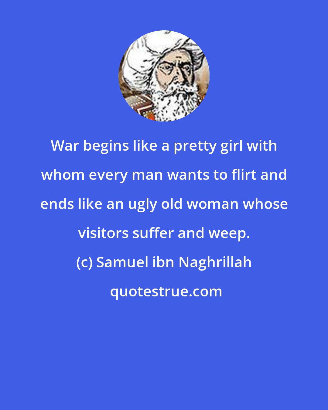 Samuel ibn Naghrillah: War begins like a pretty girl with whom every man wants to flirt and ends like an ugly old woman whose visitors suffer and weep.