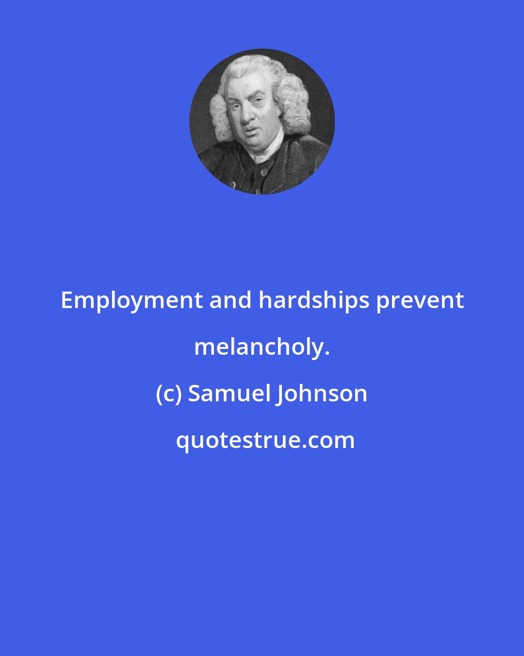 Samuel Johnson: Employment and hardships prevent melancholy.