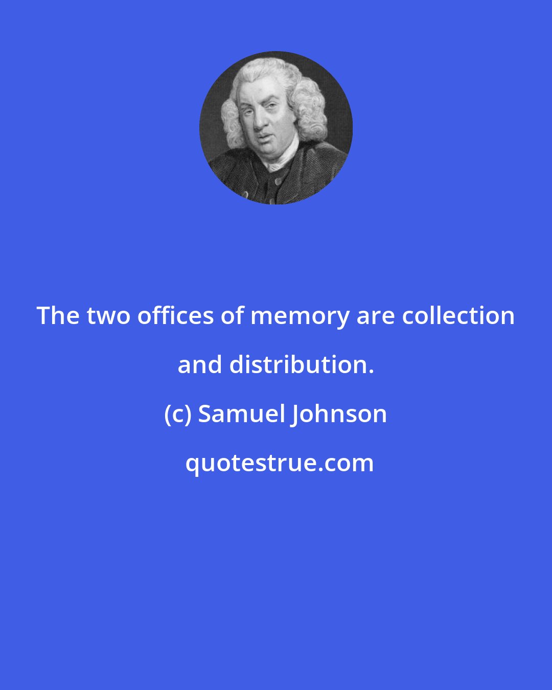 Samuel Johnson: The two offices of memory are collection and distribution.