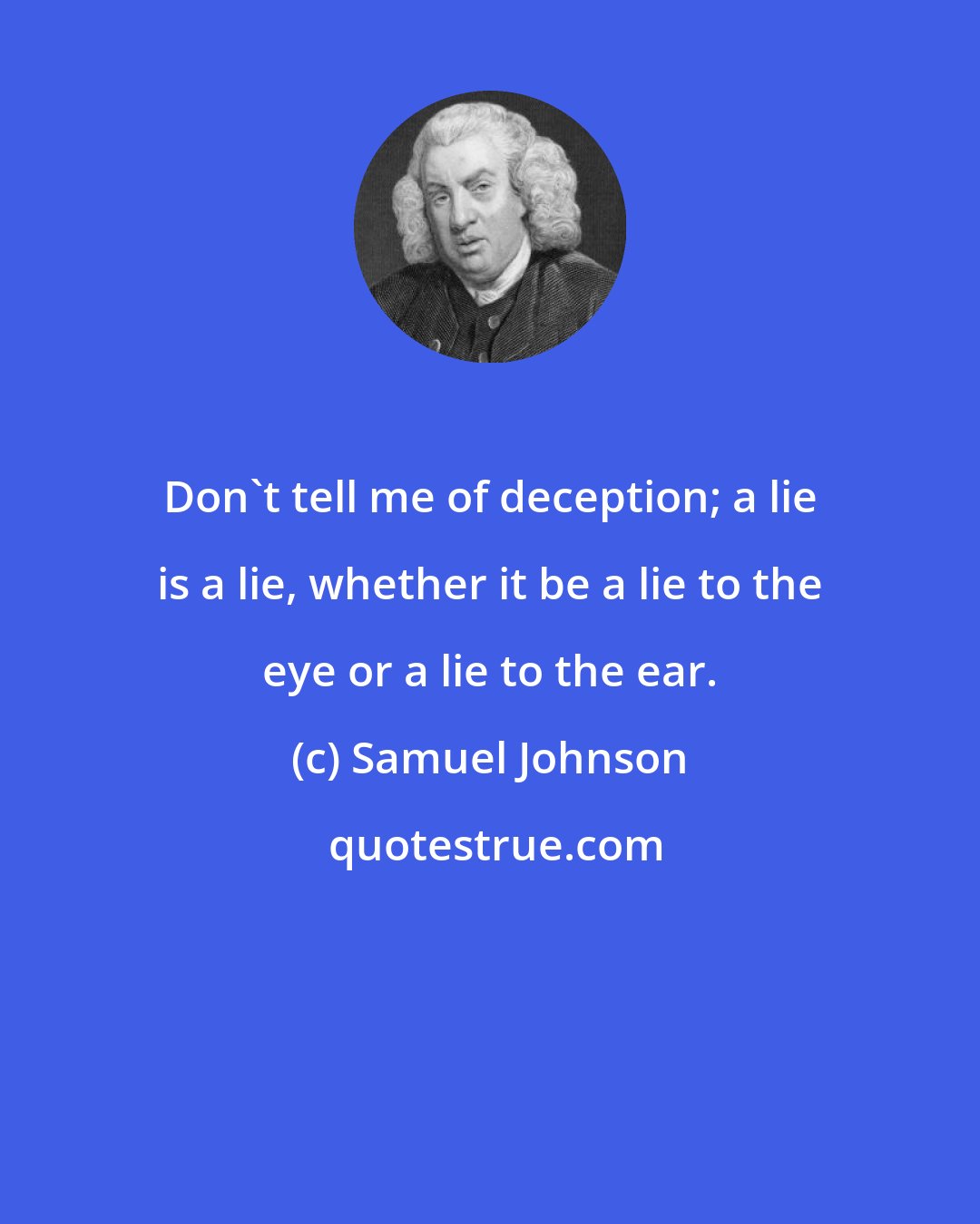 Samuel Johnson: Don't tell me of deception; a lie is a lie, whether it be a lie to the eye or a lie to the ear.