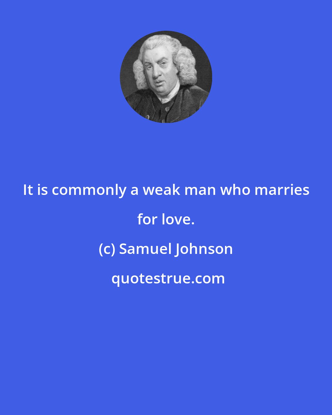 Samuel Johnson: It is commonly a weak man who marries for love.