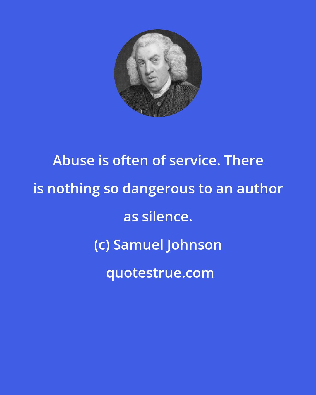 Samuel Johnson: Abuse is often of service. There is nothing so dangerous to an author as silence.