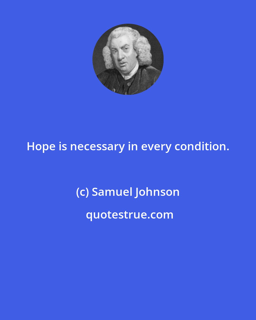 Samuel Johnson: Hope is necessary in every condition.