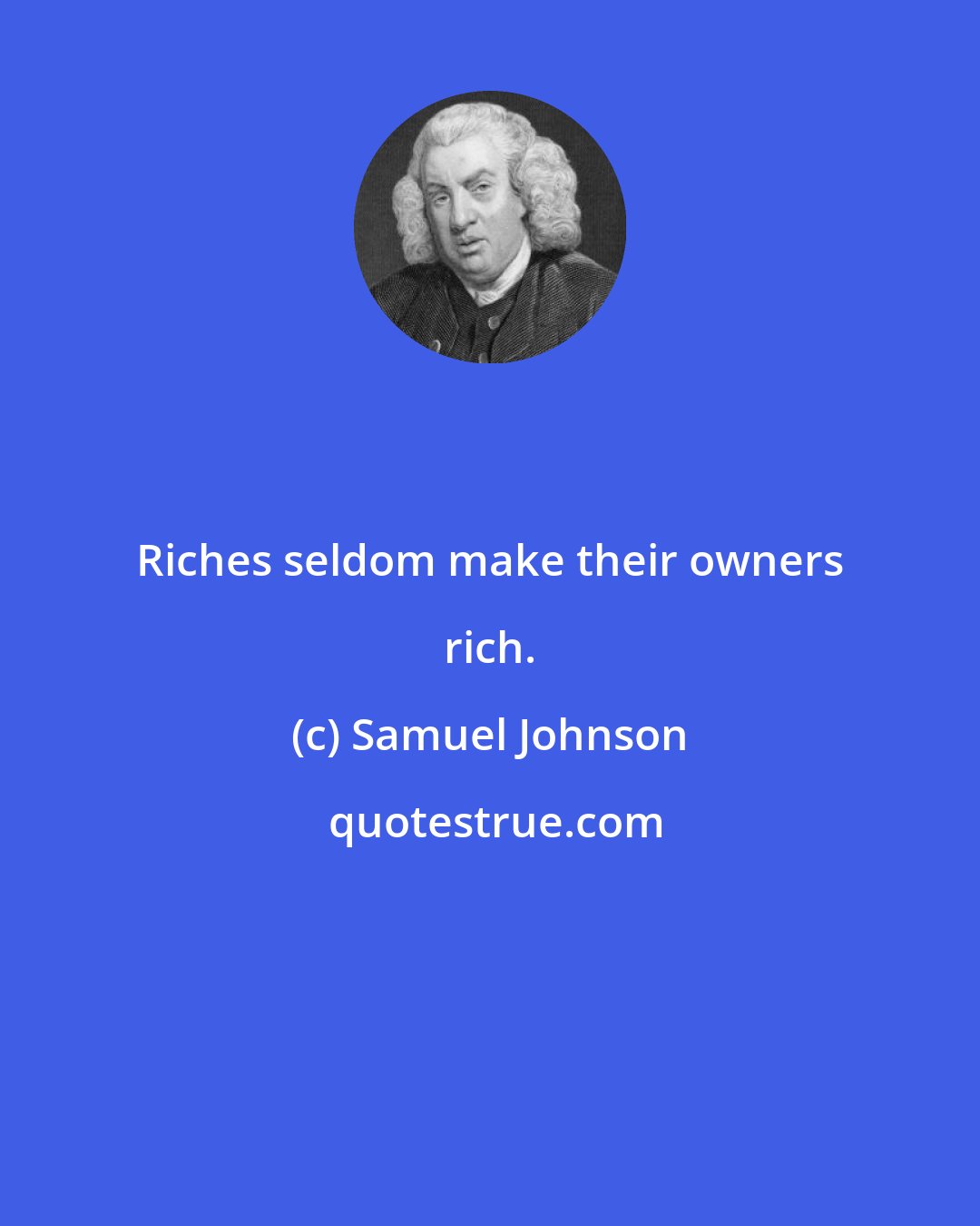 Samuel Johnson: Riches seldom make their owners rich.