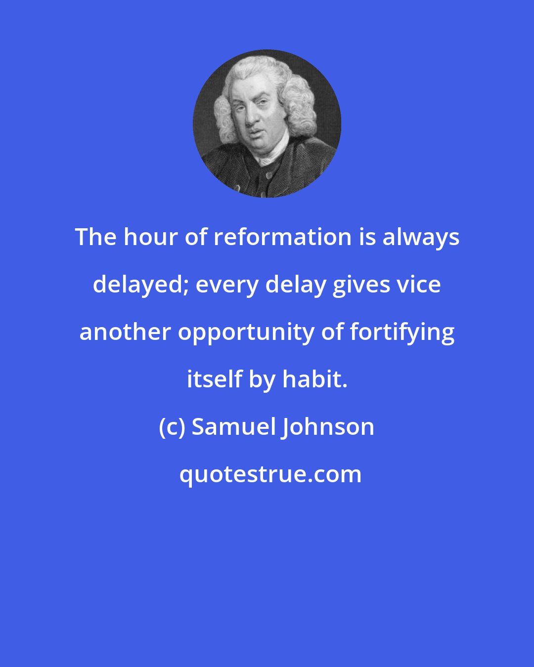 Samuel Johnson: The hour of reformation is always delayed; every delay gives vice another opportunity of fortifying itself by habit.