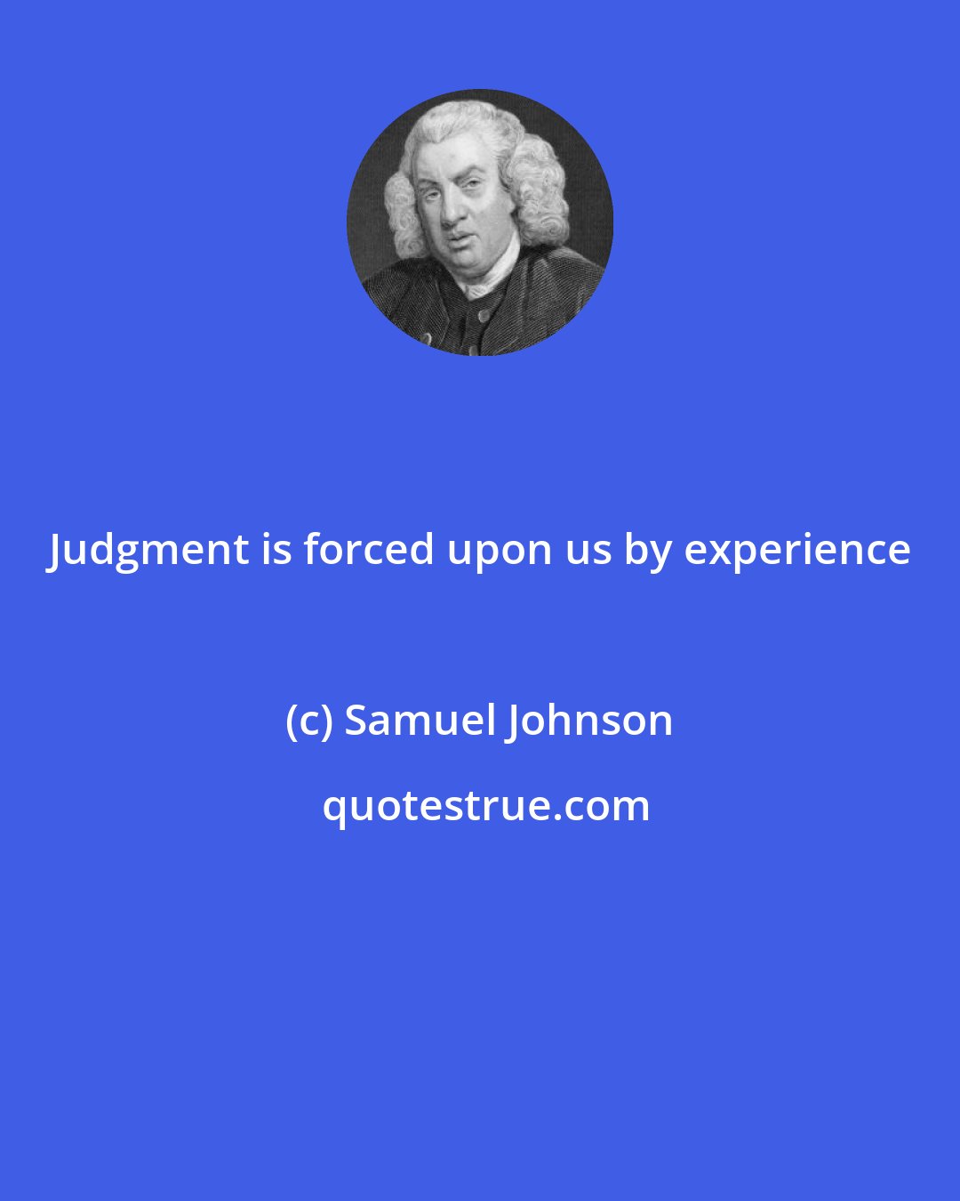 Samuel Johnson: Judgment is forced upon us by experience