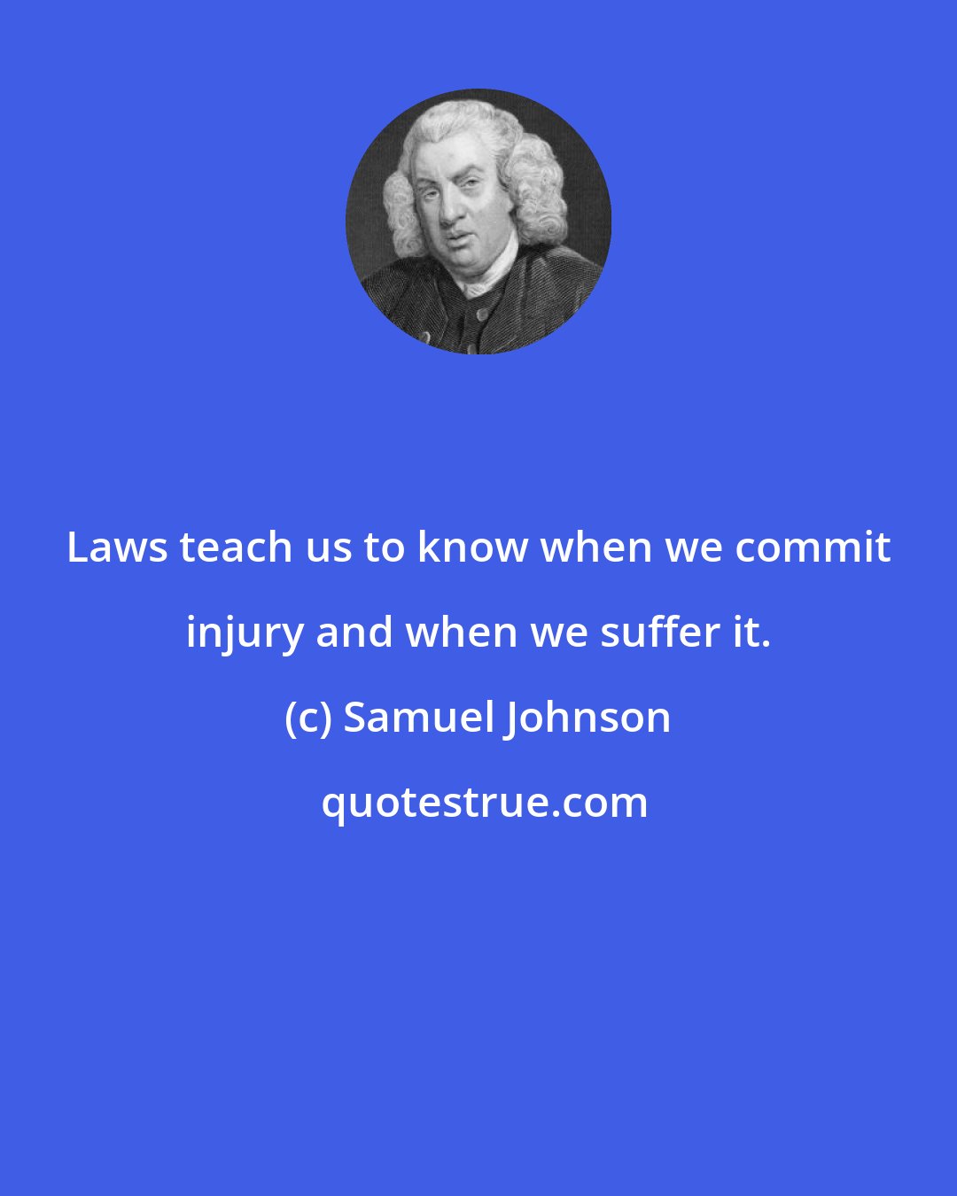 Samuel Johnson: Laws teach us to know when we commit injury and when we suffer it.