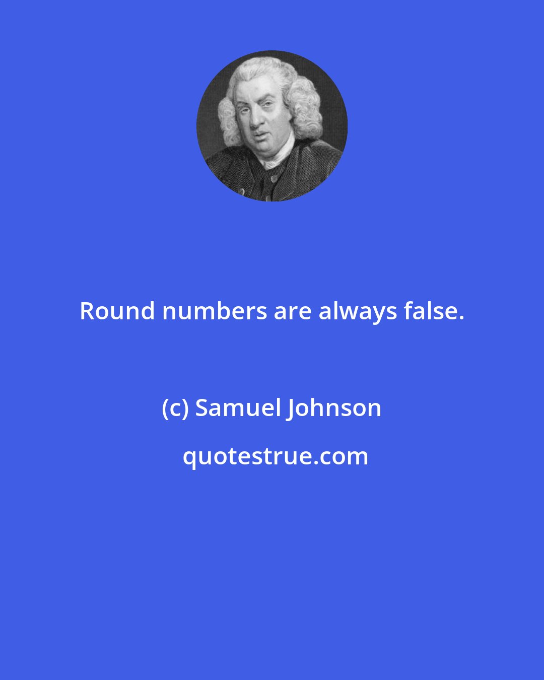 Samuel Johnson: Round numbers are always false.