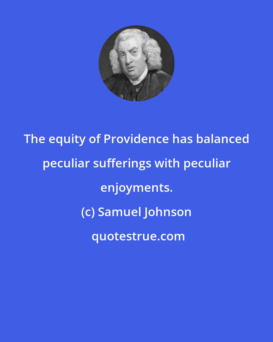 Samuel Johnson: The equity of Providence has balanced peculiar sufferings with peculiar enjoyments.