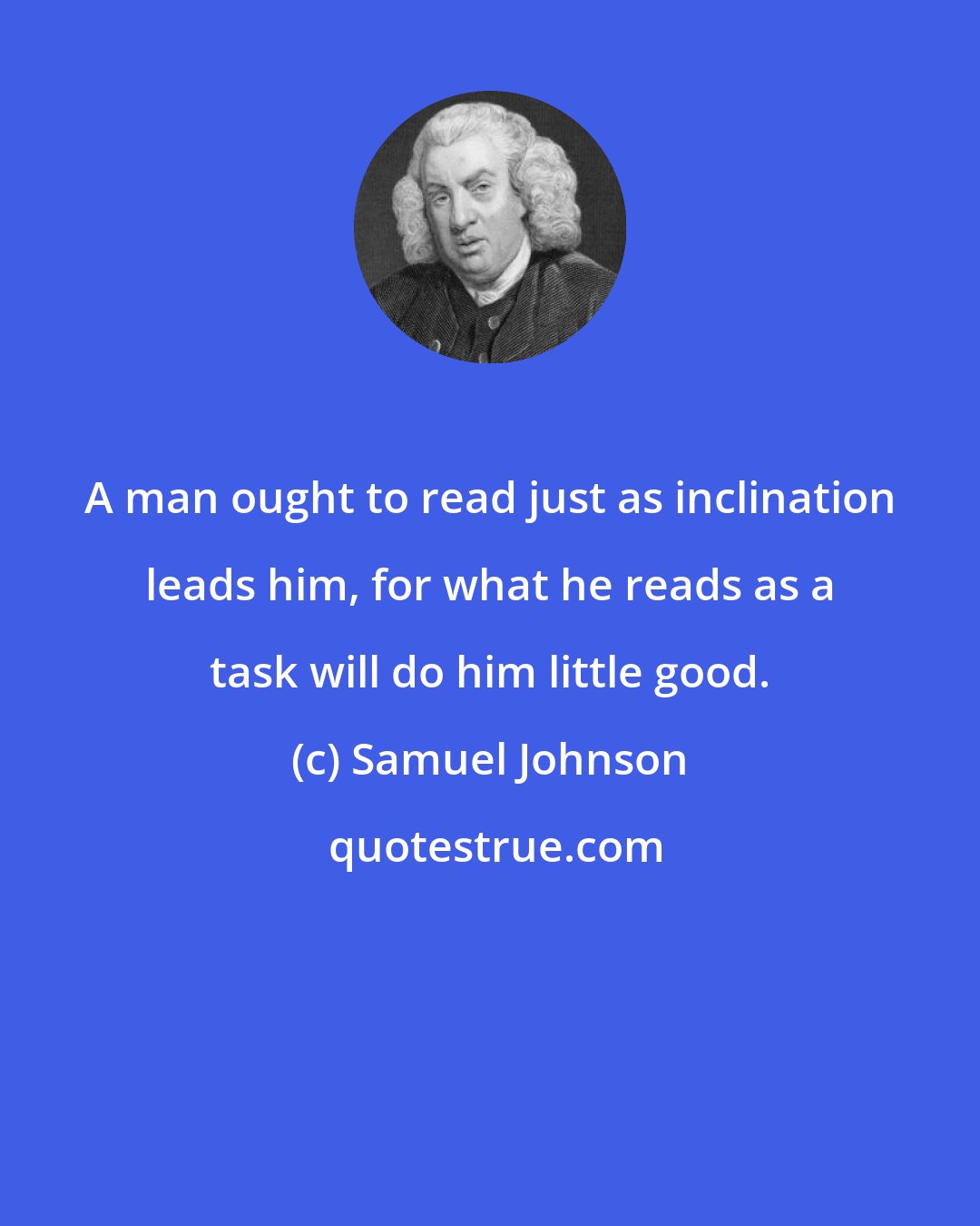 Samuel Johnson: A man ought to read just as inclination leads him, for what he reads as a task will do him little good.