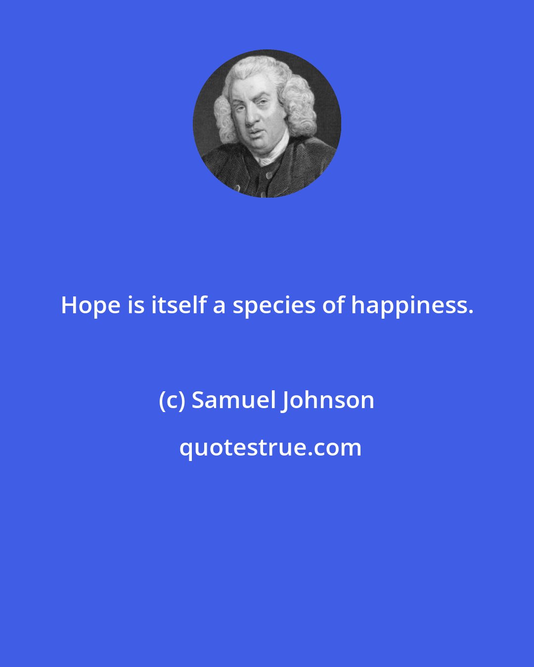 Samuel Johnson: Hope is itself a species of happiness.