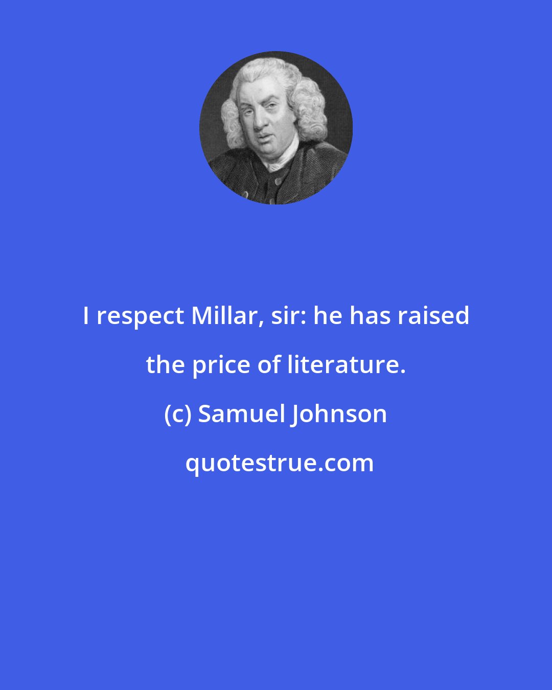 Samuel Johnson: I respect Millar, sir: he has raised the price of literature.