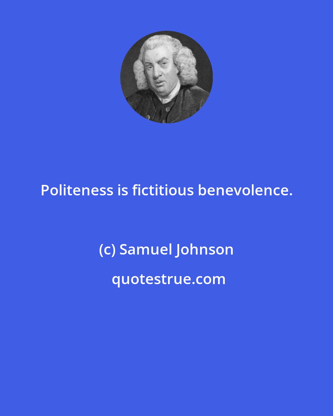 Samuel Johnson: Politeness is fictitious benevolence.