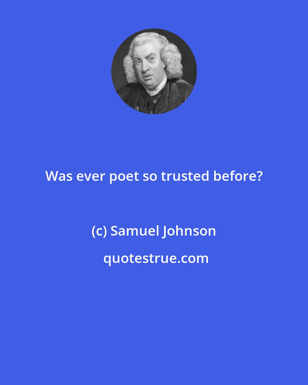 Samuel Johnson: Was ever poet so trusted before?