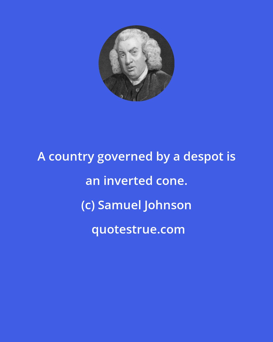 Samuel Johnson: A country governed by a despot is an inverted cone.