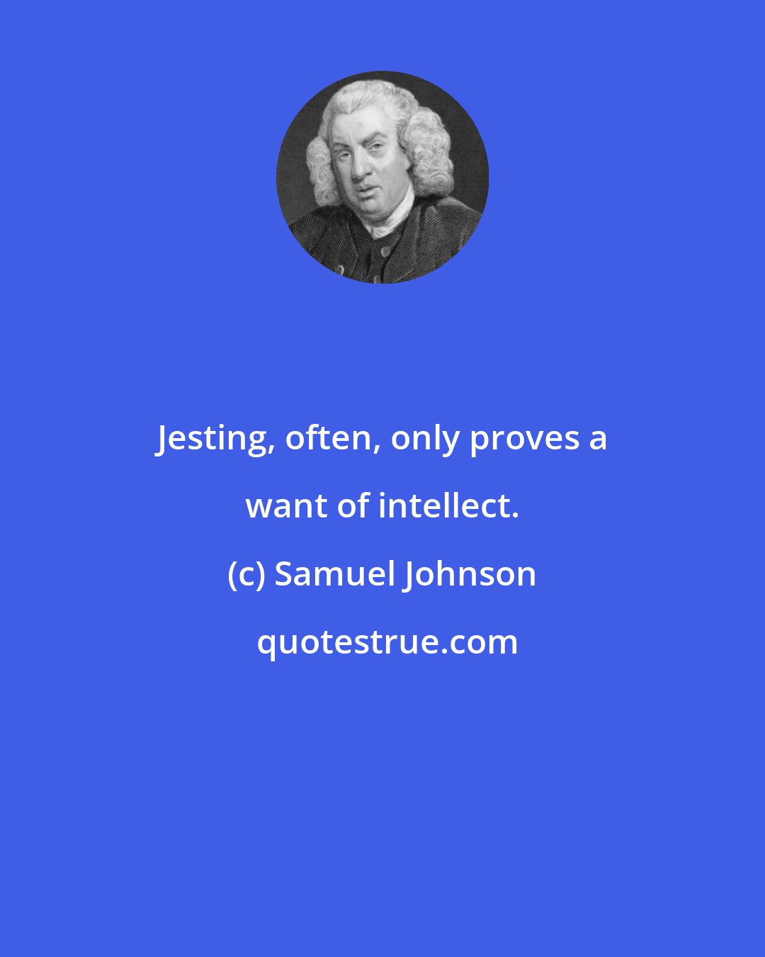 Samuel Johnson: Jesting, often, only proves a want of intellect.