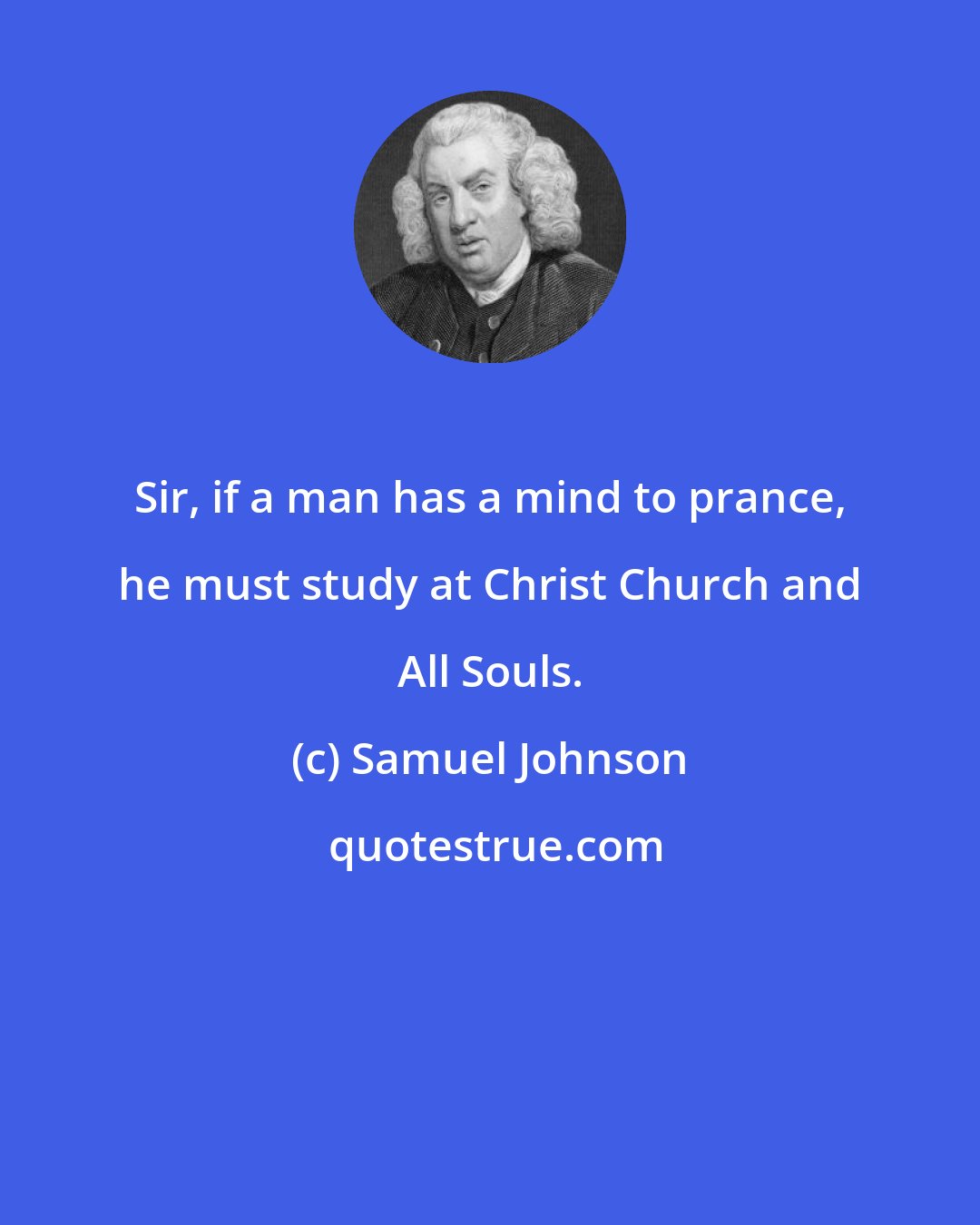 Samuel Johnson: Sir, if a man has a mind to prance, he must study at Christ Church and All Souls.