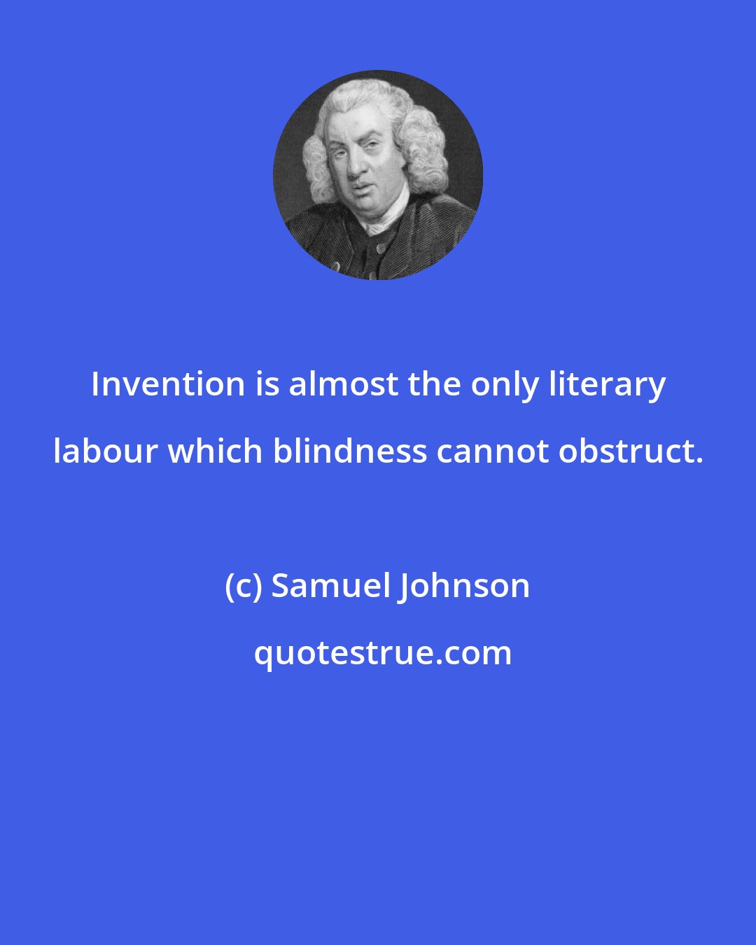 Samuel Johnson: Invention is almost the only literary labour which blindness cannot obstruct.