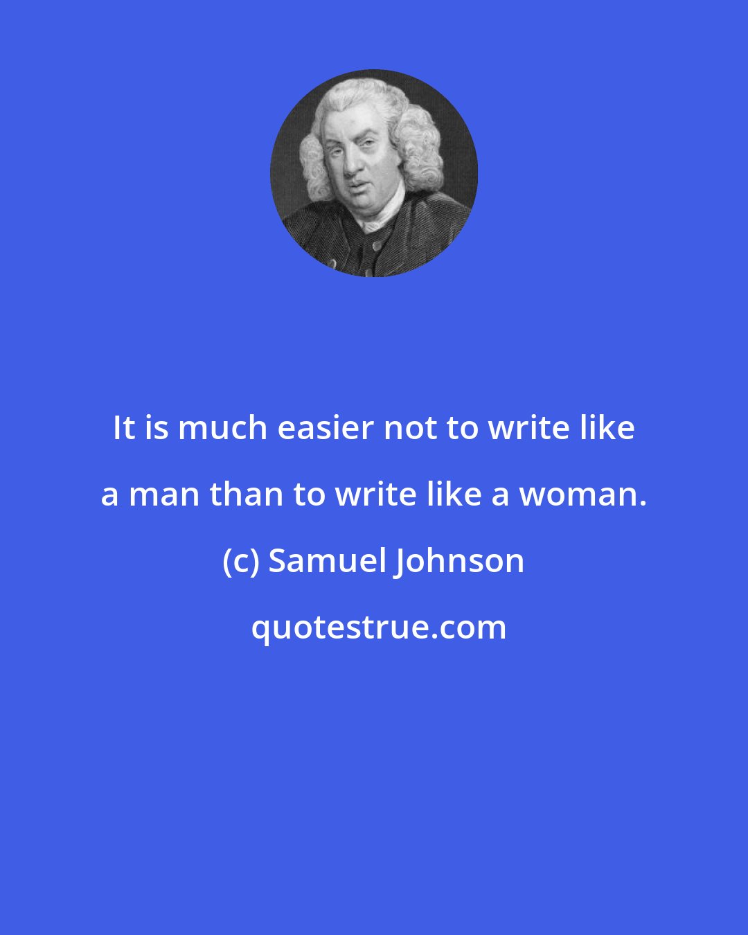 Samuel Johnson: It is much easier not to write like a man than to write like a woman.