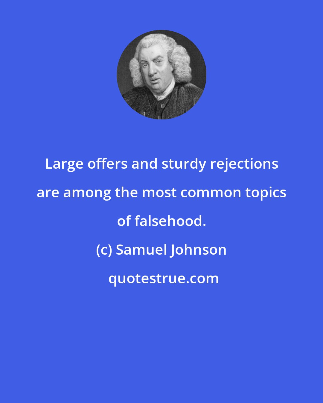 Samuel Johnson: Large offers and sturdy rejections are among the most common topics of falsehood.