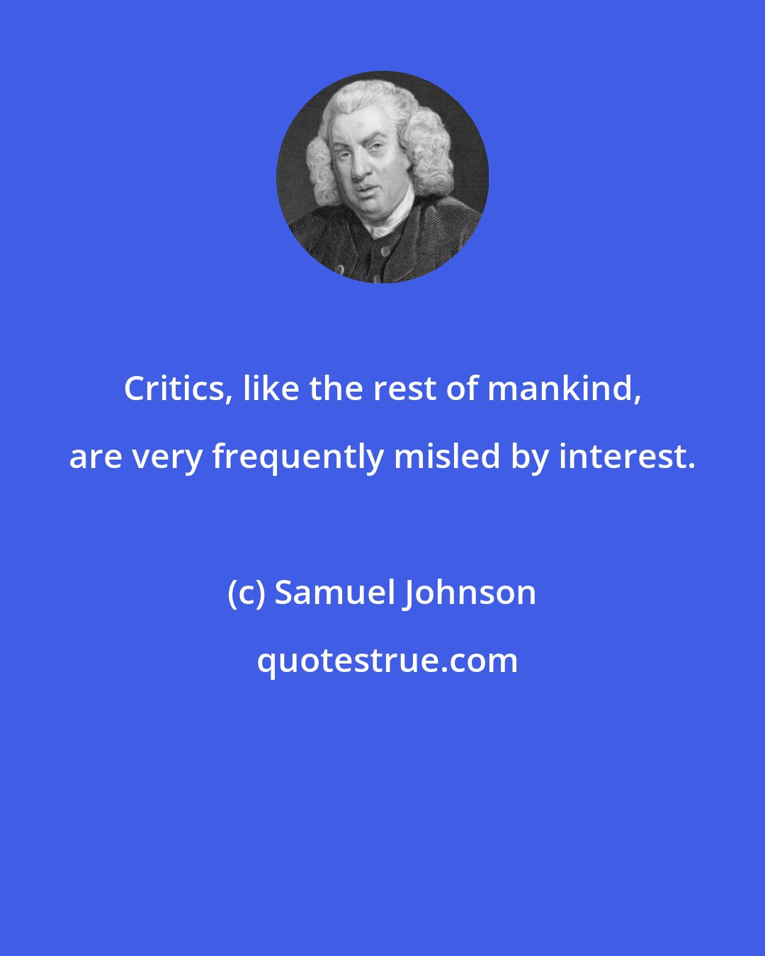 Samuel Johnson: Critics, like the rest of mankind, are very frequently misled by interest.