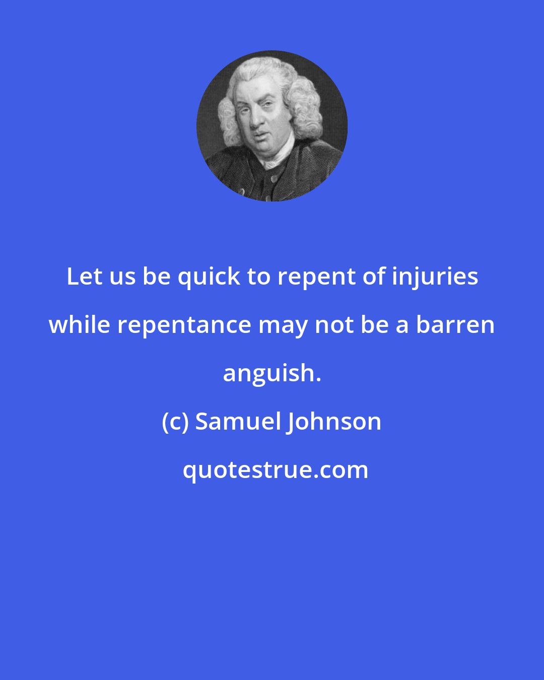 Samuel Johnson: Let us be quick to repent of injuries while repentance may not be a barren anguish.